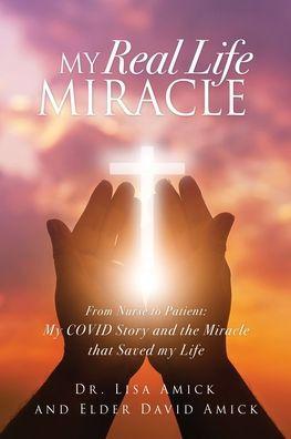 My Real Life Miracle: From Nurse to Patient: My COVID Story and the Miracle that Saved my Life - Lisa Amick
