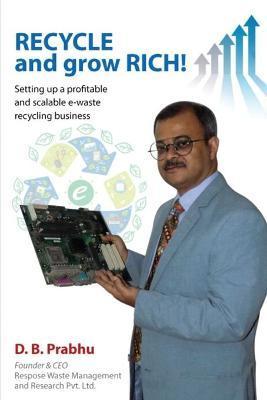 Coperta cărții 'Recycle and Grow Rich!: How to set up a profitable and scalable e-waste recycling business - D B Prabhu'