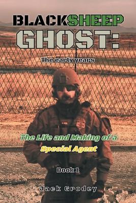 Blacksheep Ghost: The early years: The Life and Making of a Special Agent - Jack Grodey