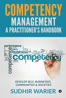 Competency Management - A Practitioner's Handbook: Develop Self, Businesses, Communities & Societies - Sudhir Warier
