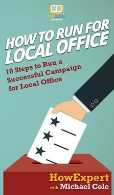 How To Run For Local Office: 10 Steps To Run a Successful Campaign For Local Office - Howexpert