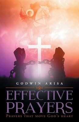 Effective Prayers: Prayers that move God's heart - Godwin Arisa