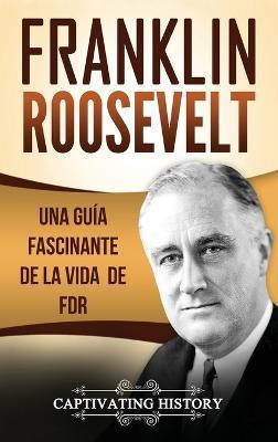Franklin Roosevelt: Una Guía Fascinante de la Vida de FDR - Captivating History