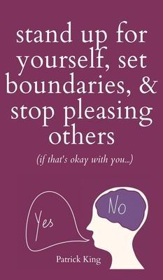Stand Up For Yourself, Set Boundaries, & Stop Pleasing Others (if that's okay with you?) - Patrick King
