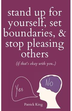 Stand Up For Yourself, Set Boundaries, & Stop Pleasing Others (if that's okay with you?) - Patrick King