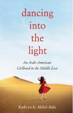 Dancing Into the Light: An Arab American Girlhood in the Middle East - Abdul-baki