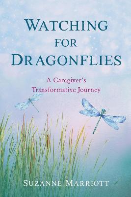 Watching for Dragonflies: A Caregiver's Transformative Journey - Suzanne Marriott