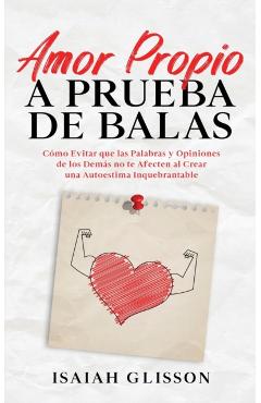 Amor Propio a Prueba de Balas: Cómo Evitar que las Palabras y Opiniones de los Demás no te Afecten al Crear una Autoestima Inquebrantable - Isaiah Glisson
