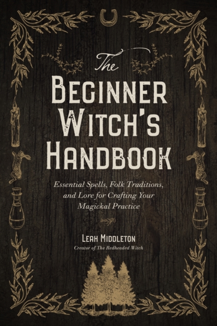 The Beginner Witch's Handbook: Essential Spells, Folk Traditions, and Lore for Crafting Your Magickal Practice - Leah Middleton