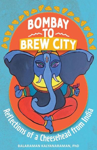 Bombay to Brew City: Reflections of a Cheesehead from India - Balaraman Kalyanaraman
