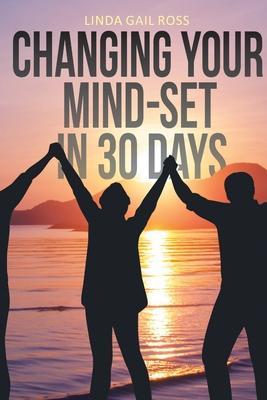 Changing Your Mind-set in 30 Days - Linda Gail Ross
