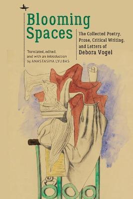 Blooming Spaces: The Collected Poetry, Prose, Critical Writing, and Letters of Debora Vogel - Anastasiya Lyubas