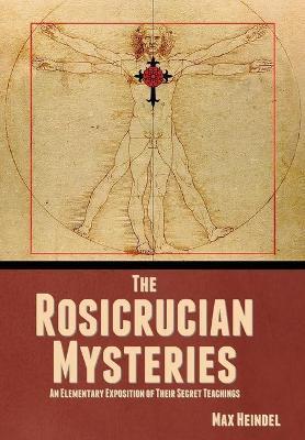 The Rosicrucian Mysteries: An Elementary Exposition of Their Secret Teachings - Max Heindel