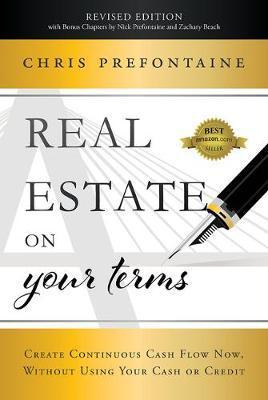 Real Estate on Your Terms (Revised Edition): Create Continuous Cash Flow Now, Without Using Your Cash or Credit - Chris Prefontaine