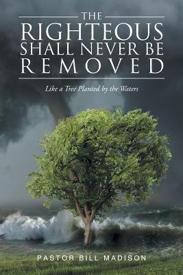 The Righteous Shall Never be Removed: Like a Tree Planted by the Waters - Pastor Bill Madison
