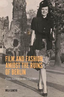 Film and Fashion Amidst the Ruins of Berlin: From Nazism to the Cold War - Mila Ganeva
