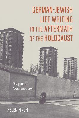 German-Jewish Life Writing in the Aftermath of the Holocaust: Beyond Testimony - Helen Finch