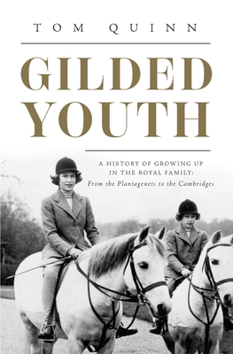 Gilded Youth: A History of Growing Up in the Royal Family: From the Tudors to the Cambridges - Tom Quinn