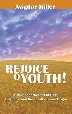 Rejoice O Youth: Rational Approaches to God's Existence and the Torah's Divine Origin - Avigdor Miller