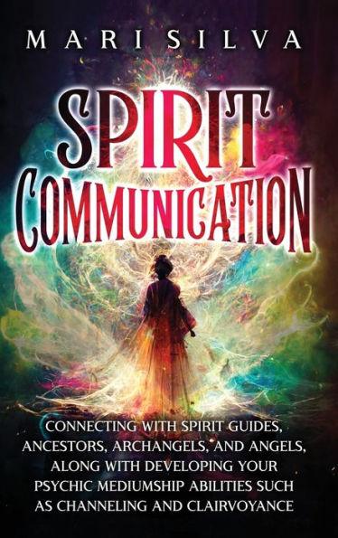 Spirit Communication: Connecting with Spirit Guides, Ancestors, Archangels, and Angels, along with Developing Your Psychic Mediumship Abilit - Mari Silva