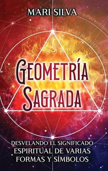 Geometría sagrada: Desvelando el significado espiritual de varias formas y símbolos: A Guide to the Root, Sacral, Solar Plexus, Heart, Th - Mari Silva