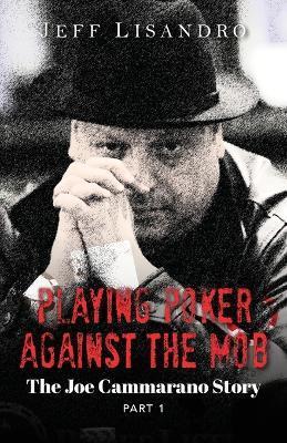Playing Poker Against The Mob: The Joe Cammarano Story: Volume 1 - Jeffrey Lisandro