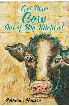 Coperta cărții 'Get Your Cow Out of My Kitchen! - Catherine Hudson'