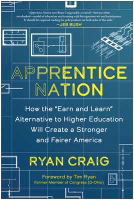 Apprentice Nation: How the Earn and Learn Alternative to Higher Education Will Create a Stronger and Fairer America - Ryan Craig