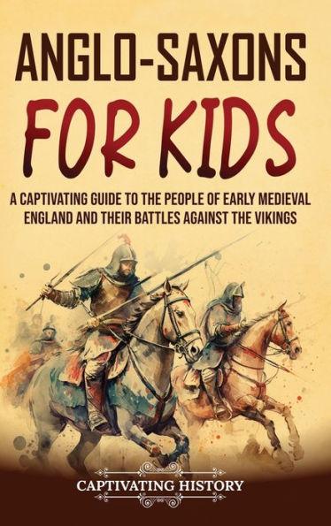 Anglo-Saxons for Kids: A Captivating Guide to the People of Early Medieval England and Their Battles Against the Vikings - Captivating History