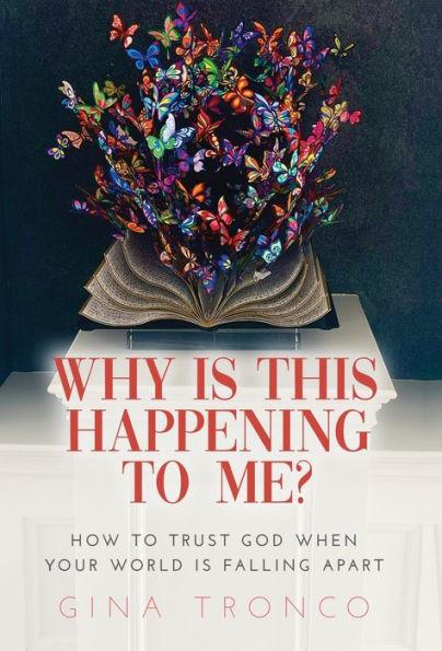Why Is This Happening To Me?: How to Trust God When Your World Is Falling Apart - Gina Tronco