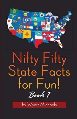 Nifty Fifty State Facts for Fun! Book 1 - Wyatt Michaels