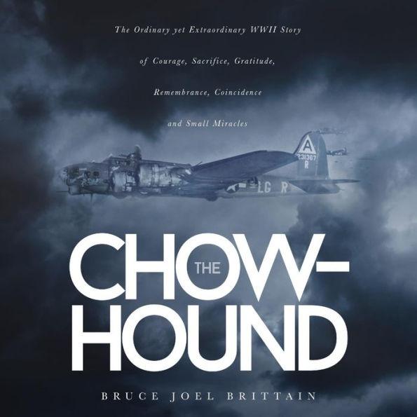 The Chow-hound: The Ordinary yet Extraordinary WWII Story of Courage, Sacrifice, Gratitude, Remembrance, Coincidence and Small Miracle - Bruce Joel Brittain