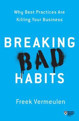 Breaking Bad Habits: Why Best Practices Are Killing Your Business - Freek Vermeulen