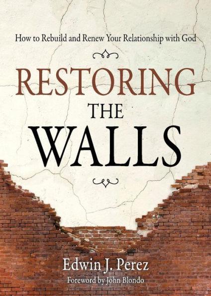 Restoring the Walls: How to Rebuild and Renew Your Relationship with God - Edwin Perez