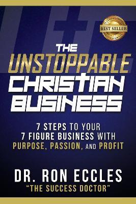 The Unstoppable Christian Business: Seven Steps to Your Seven-Figure Business with Purpose, Passion, and Profit - Ron Eccles