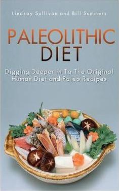 Paleolithic Diet: Digging Deeper Into the Original Human Diet and Paleo Recipes - Lindsay Sullivan