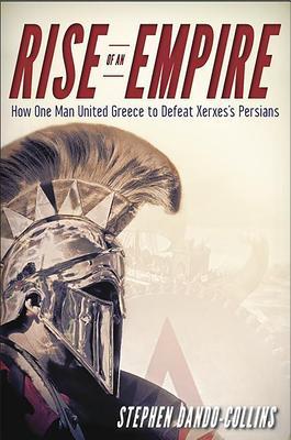 Rise of an Empire: How One Man United Greece to Defeat Xerxes's Persians - Stephen Dando-collins