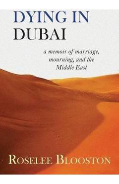 Coperta cărții 'Dying in Dubai: a memoir of marriage, mourning and the Middle East - Roselee Blooston'
