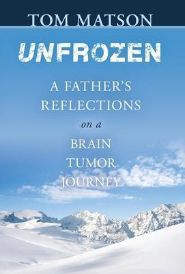 Unfrozen: A Father's Reflections on a Brain Tumor Journey - Tom Matson