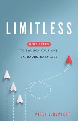 Limitless: Nine Steps to Launch Your One Extraordinary Life - Peter G. Ruppert