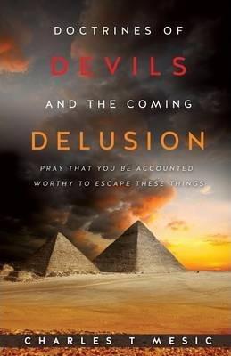 Doctirnes of Devils and the Coming Delusion - Charles T. Mesic