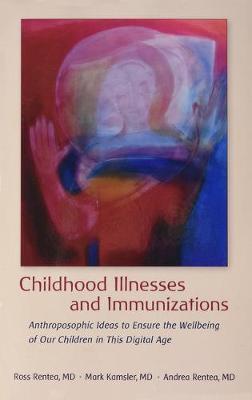 Childhood Illnesses and Immunizations: Anthroposophic Ideas to Ensure the Wellbeing of Our Children in This Digital Age - Ross Rentea