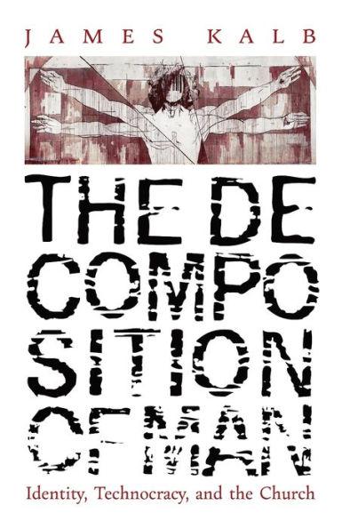 The Decomposition of Man: Identity, Technocracy, and the Church - James Kalb