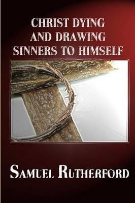 Christ Dying and Drawing Sinners to Himself - Samuel Rutherford