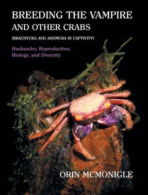 Breeding the Vampire and Other Crabs: (Brachyura and Anomura in Captivity) - Orin Mcmonigle