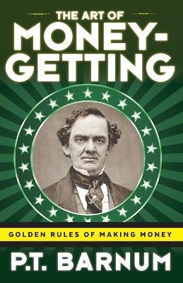 The Art of Money-Getting: Golden Rules for Making Money - P. T. Barnum
