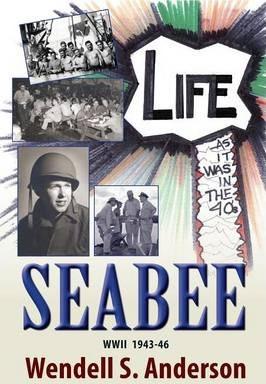 Seabee, Life as It Was in the 40's WWII 1943 -46 - Wendell S. Anderson