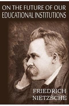 Poza produsului On the Future of Our Educational Institutions - Friedrich Wilhelm Nietzsche