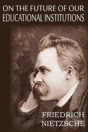 On the Future of Our Educational Institutions - Friedrich Wilhelm Nietzsche