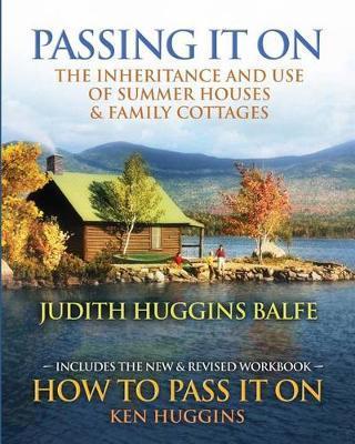 Passing It On: The Inheritance and Use of Summer Houses and Family Cottages - Including the workbook: How To Pass It On by Ken Huggin - Ken Huggins